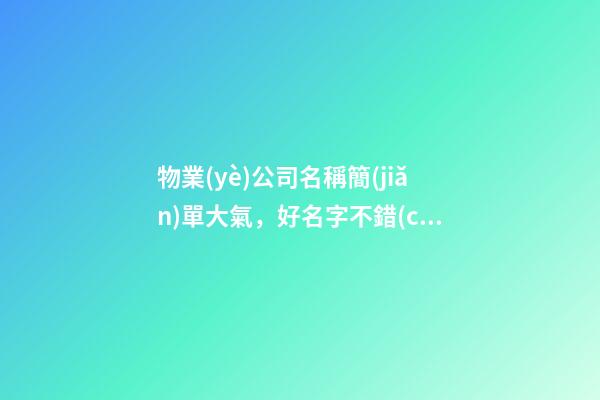物業(yè)公司名稱簡(jiǎn)單大氣，好名字不錯(cuò)過(guò)！-第1張-公司起名-玄機(jī)派